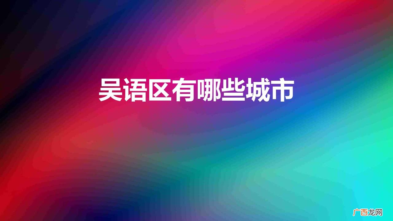 吴语区人口大概有多少 浙江吴语区包含有哪些城市