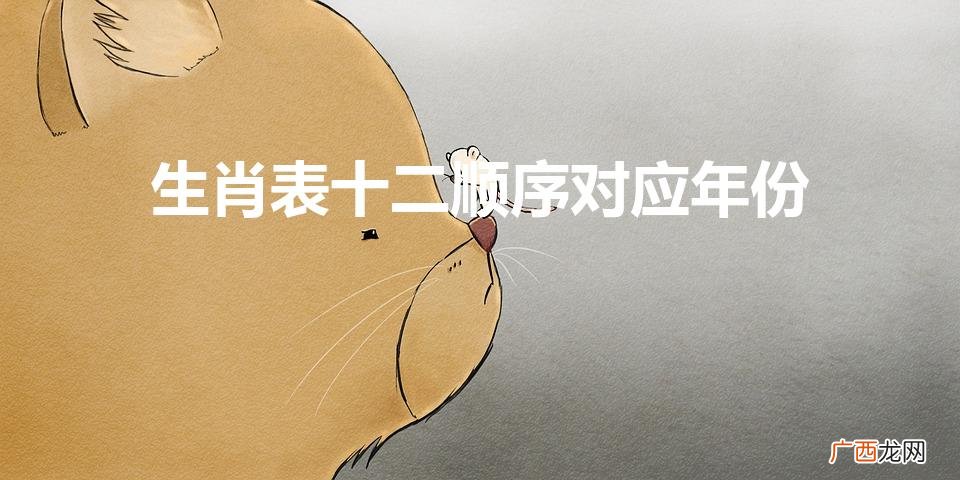 生肖表十二顺序对应年份（生肖表十二顺序)