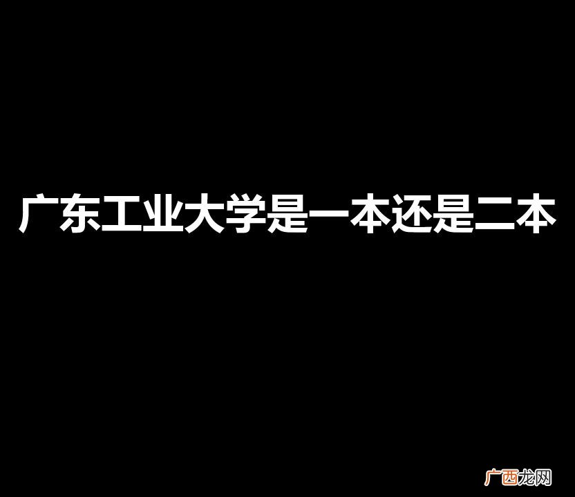 广东工业大学是一本还是二本学校 广东工业大学是一本还是二本