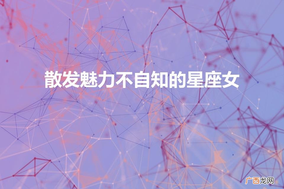 异性缘太好的星座女 散发魅力不自知的星座女