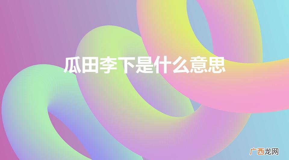 瓜田李下什么意思 瓜田李下是什么意思