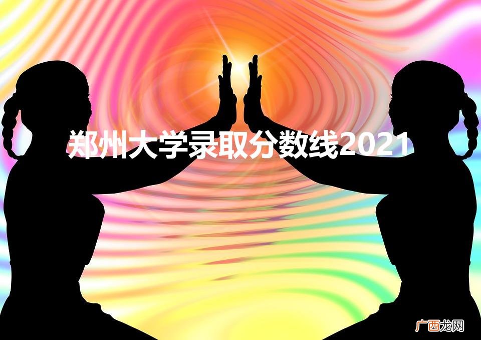 郑州大学2021录取分数线 郑州大学录取分数线2021