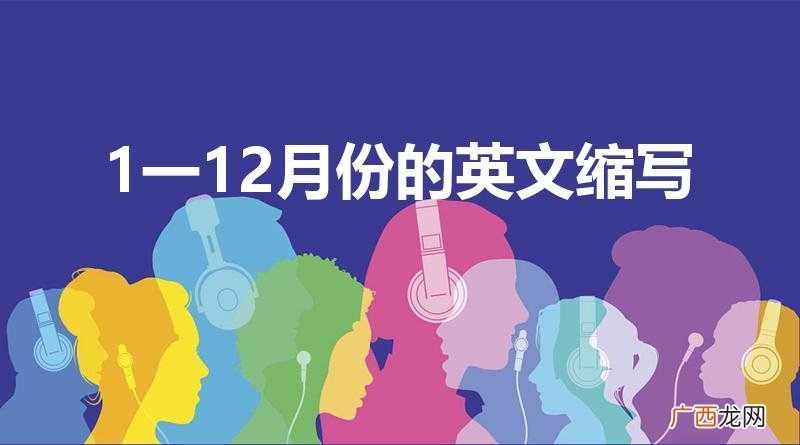 一到十二月的英文缩写是什么 1一12月份的英文缩写
