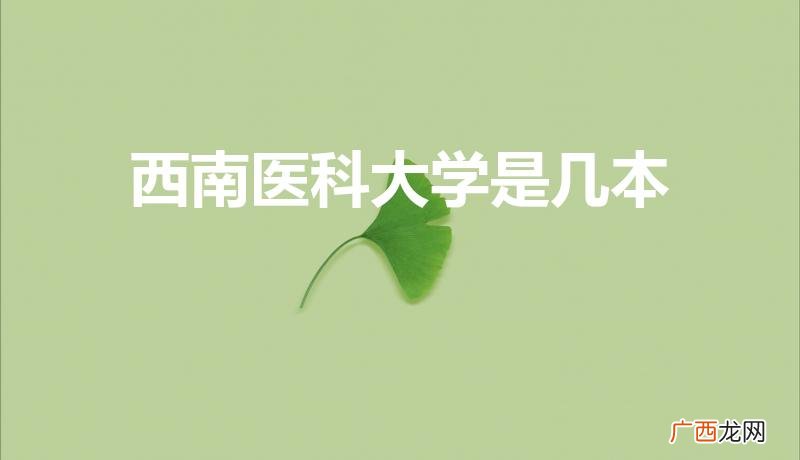 西南医科大学是一本还是二本 西南医科大学是几本