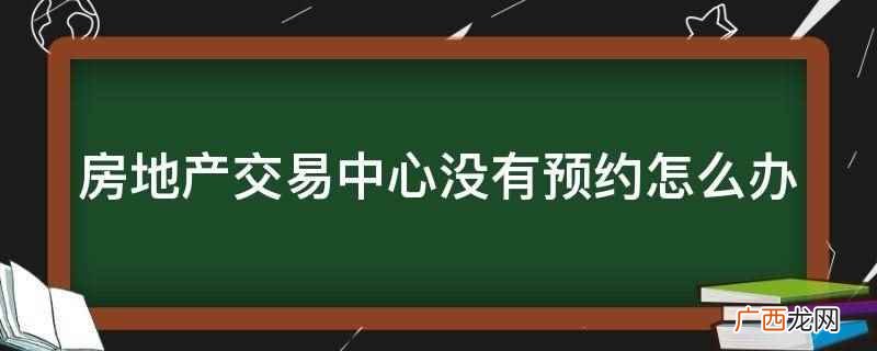 房地产交易中心没有预约怎么办
