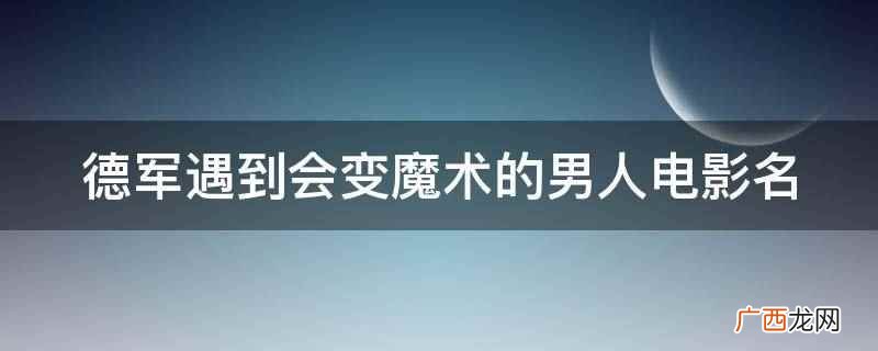 德军遇到会变魔术的男人 德军遇到会变魔术的男人电影名