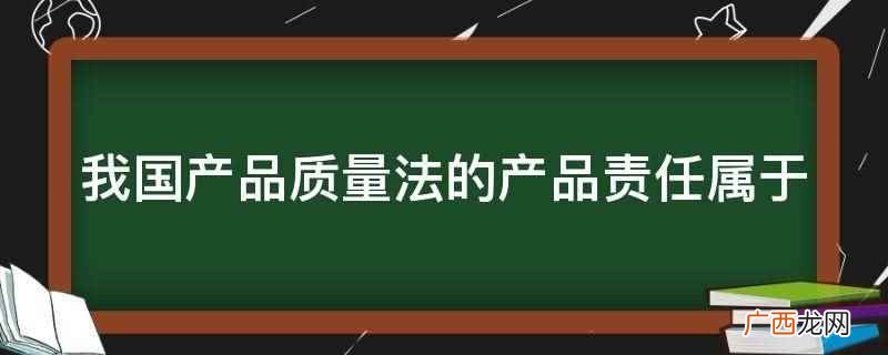 我国产品质量法的产品责任属于综合的法律责任