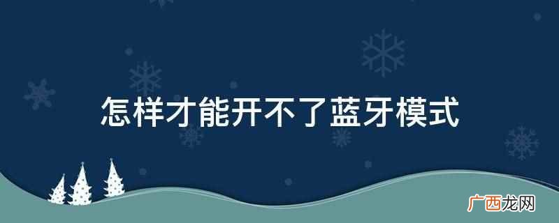 怎样才能开不了蓝牙模式