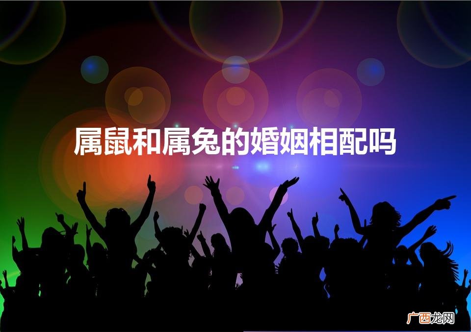 属鼠和属兔的婚姻相配吗（属鼠的跟属兔的婚姻相配吗)