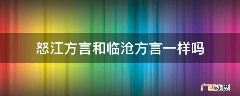 怒江方言和临沧方言一样吗