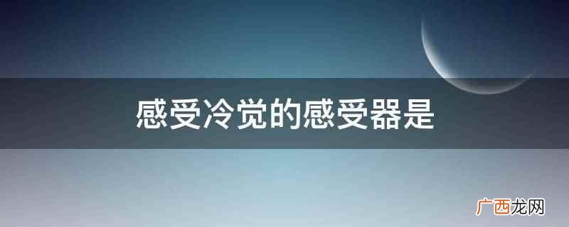 感受冷觉的感受器是