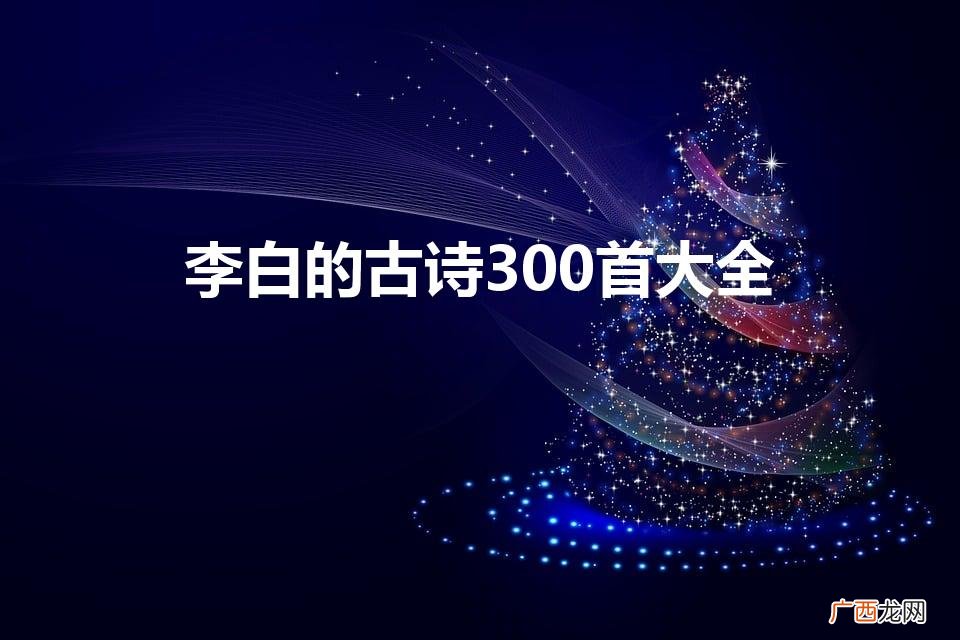 李白古诗大全300首 李白的古诗300首大全