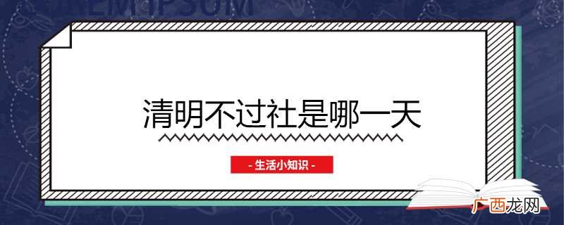 清明不过社是立春之后的第五个戊日 清明不过社是哪一天