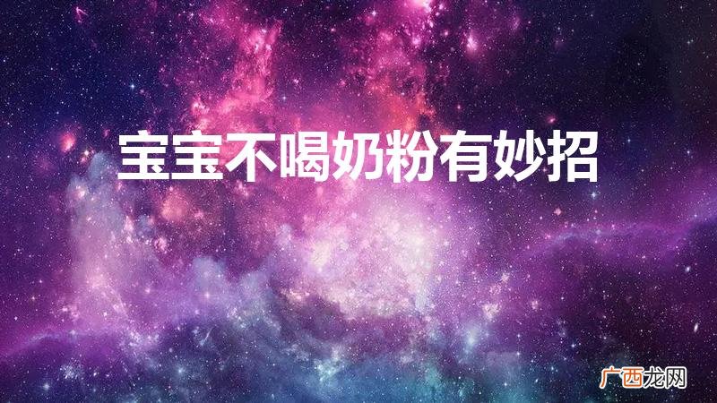 和母乳味道最像的奶粉 宝宝不喝奶粉有妙招