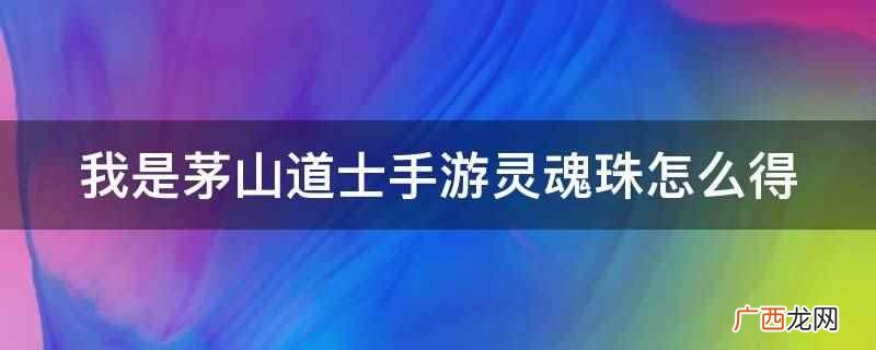 我是茅山道士手游灵魂珠 我是茅山道士手游灵魂珠怎么得