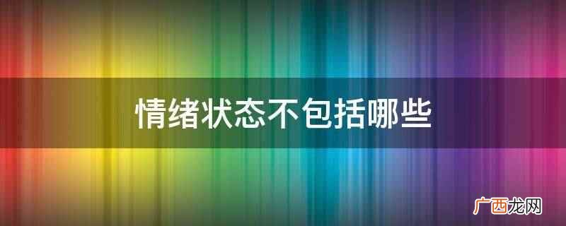 情绪状态不包括心态、恐惧、热情等 情绪状态不包括哪些
