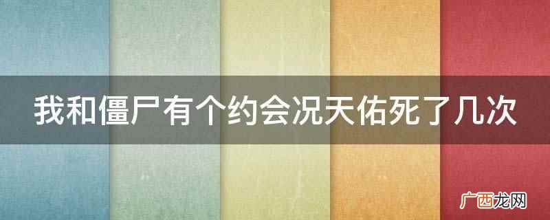 我和僵尸有个约会况天佑死了两次 我和僵尸有个约会况天佑死了几次