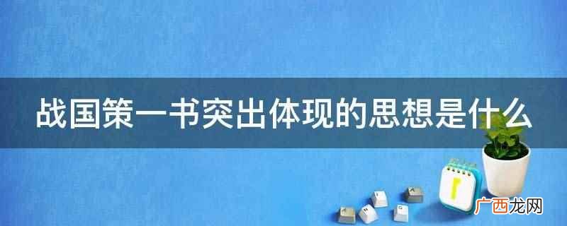 战国策一书突出体现的是纵横家思想 战国策一书突出体现的思想是什么