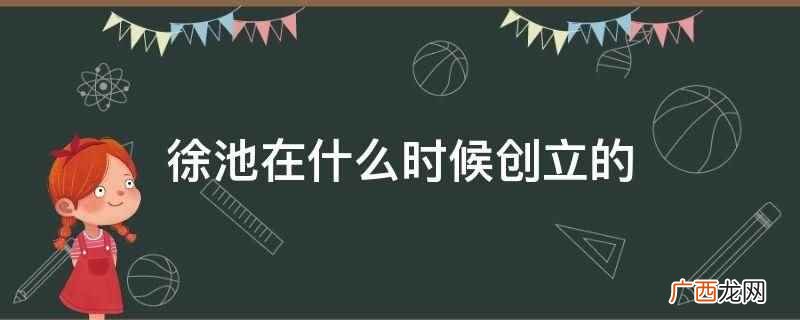 义乌市徐池电子商务商行 徐池在什么时候创立的