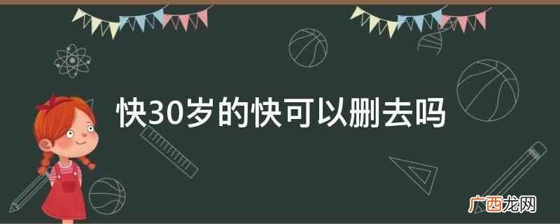 快30岁的快字不可以删去 快30岁的快可以删去吗
