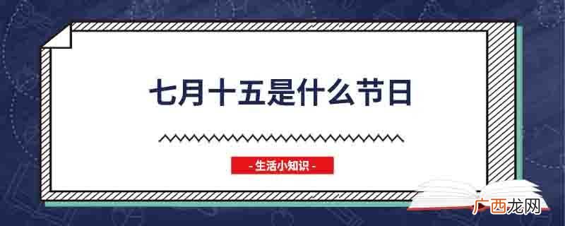 七月十五日汉族称上元佳节 七月十五是什么节日