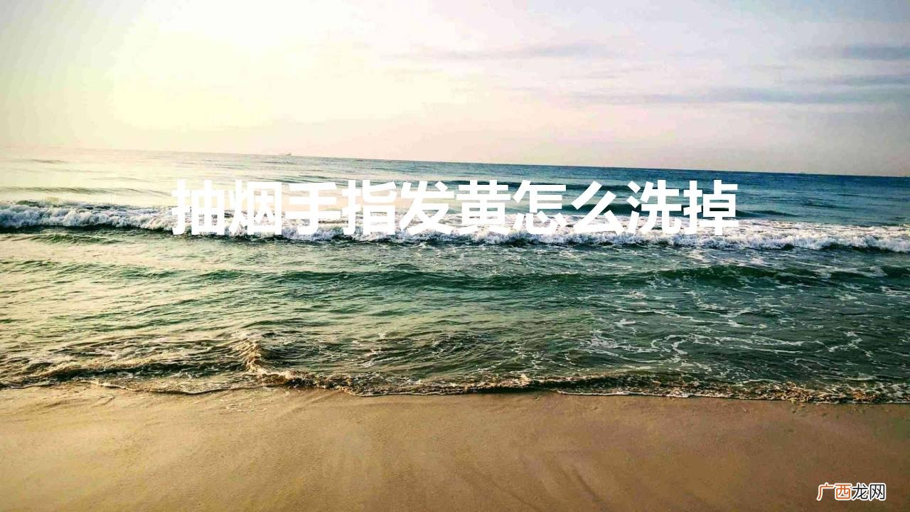 抽烟手指头黄怎么洗掉 抽烟手指发黄怎么洗掉