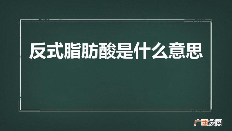 反式脂肪酸是什么意思啊 反式脂肪酸是什么意思