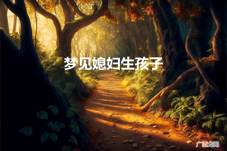 梦见媳妇生孩子了,什么预兆 梦见媳妇生孩子