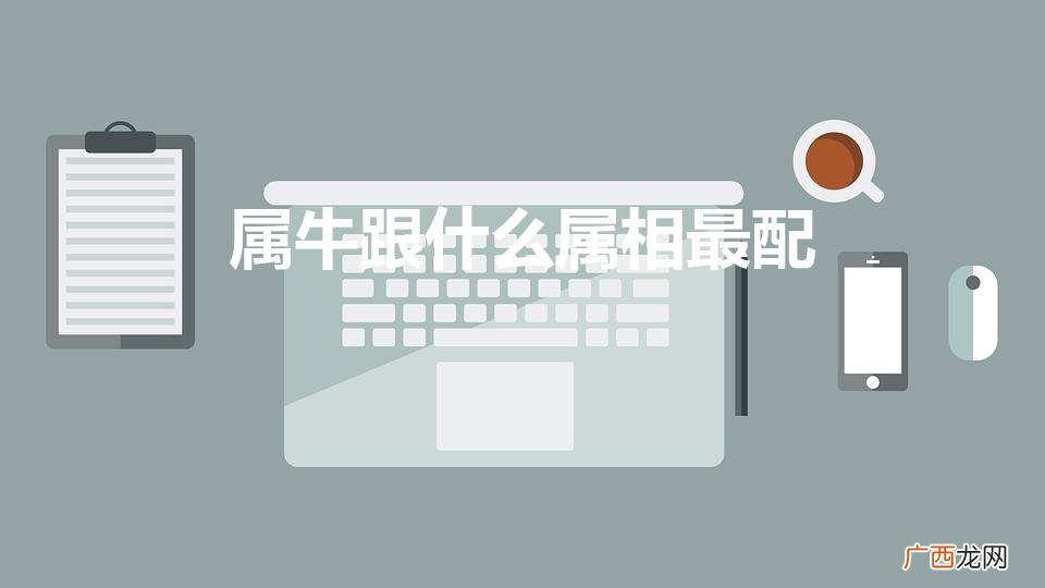 属牛的配什么属相好 属牛跟什么属相最配