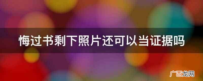 悔过书剩下照片还可以当证据 悔过书剩下照片还可以当证据吗