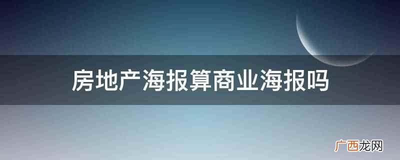 房地产海报算商业海报。 房地产海报算商业海报吗