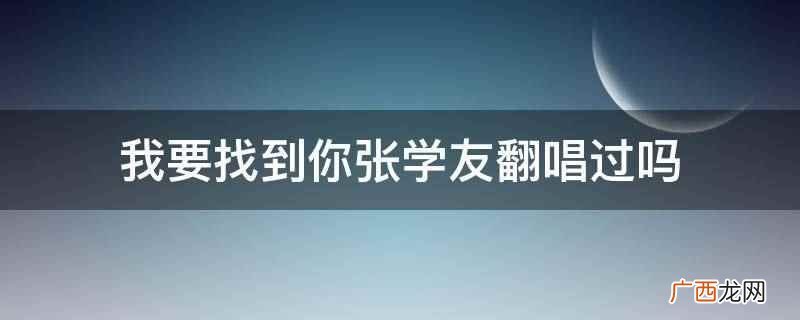我要找到你张学友翻唱过 我要找到你张学友翻唱过吗