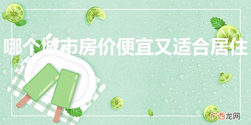 有哪些城市房价适中适宜生活 哪个城市房价便宜又适合居住