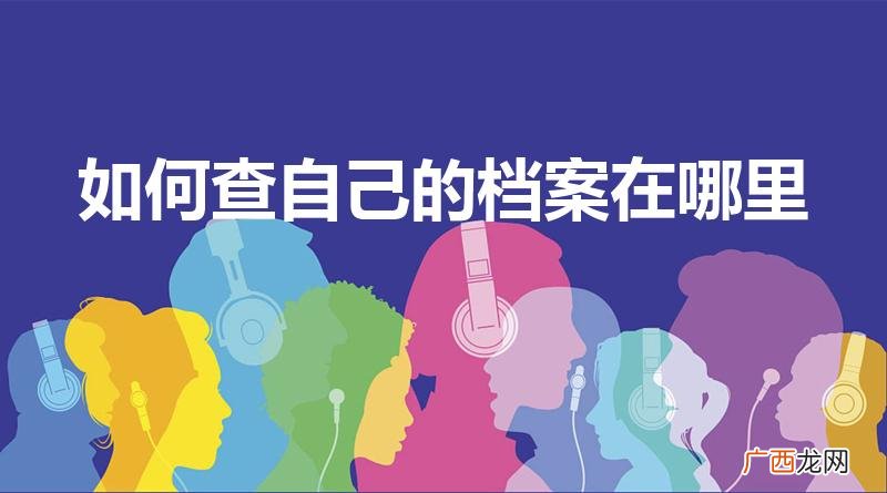 怎么知道个人档案在哪里 如何查自己的档案在哪里