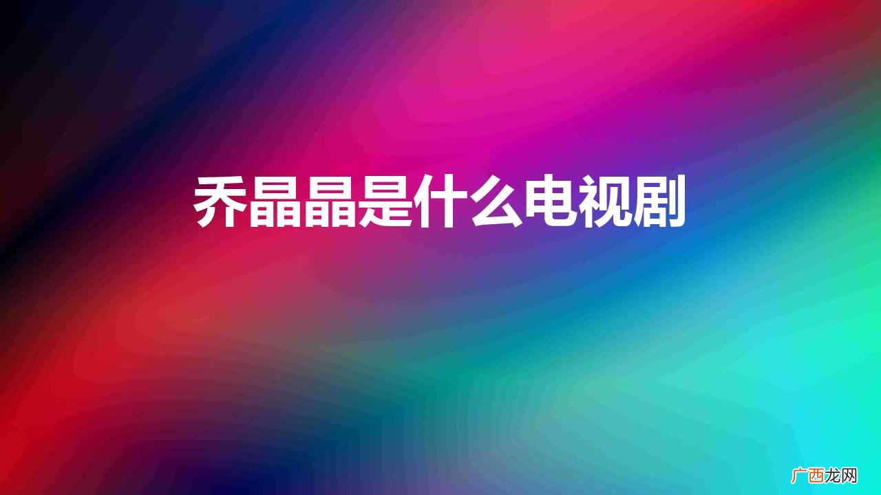 《你是我的荣耀》人物与剧情介绍 乔晶晶是什么电视剧