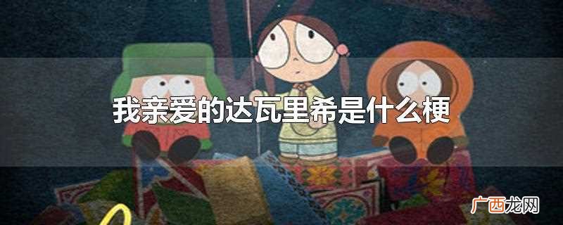 亲爱的达瓦里希是什么梗 我亲爱的达瓦里希是什么梗
