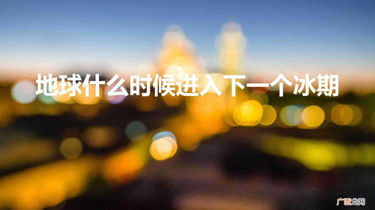 地球变暖后会出现冰河时期吗 地球什么时候进入下一个冰期