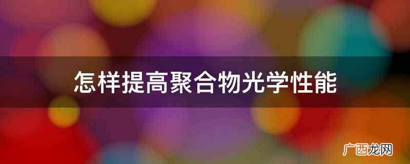 怎样提高聚合物光学性能
