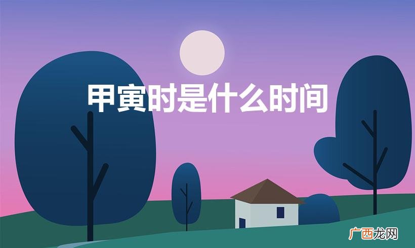 为什么寅时出生的人命硬 甲寅时是什么时间