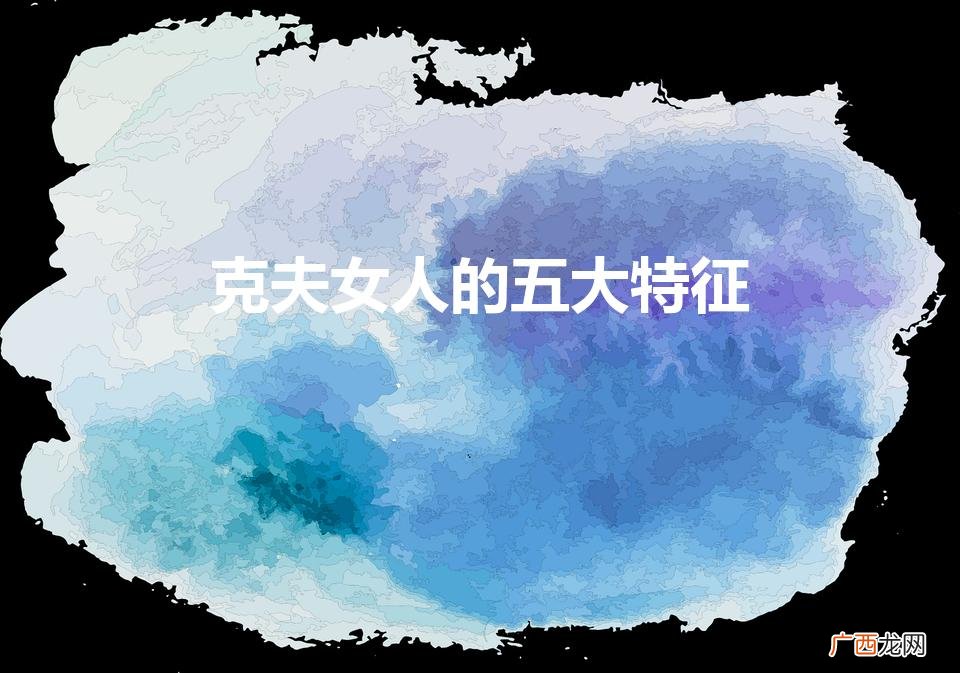 克夫女人的五大特征（克夫女人的性格及表现)