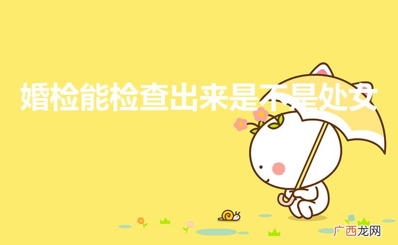 婚检报告单能显示非处吗 婚检能检查出来是不是处女
