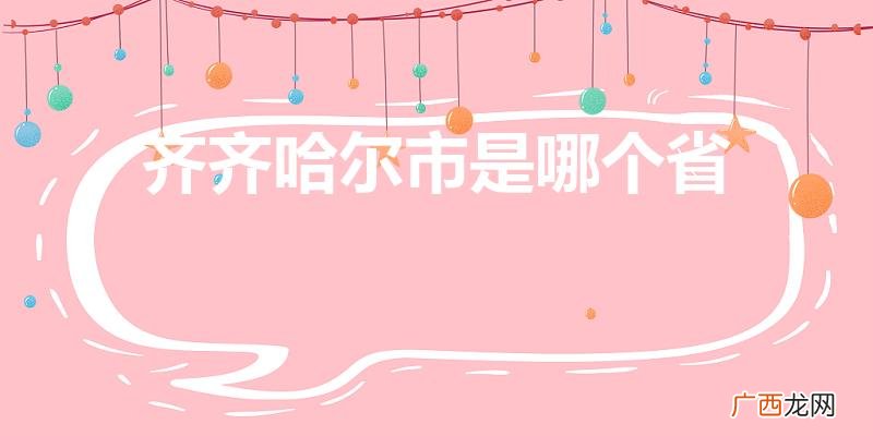 齐齐哈尔属于哪个省份 齐齐哈尔市是哪个省