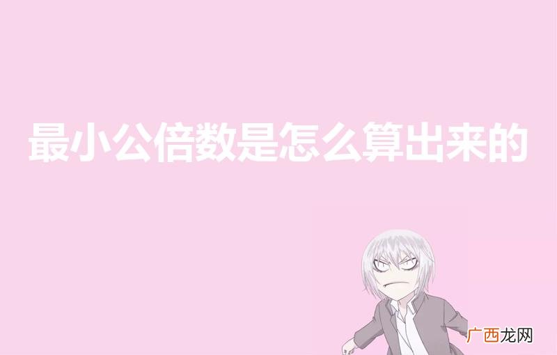 最小公倍数是如何得到的呢 最小公倍数是怎么算出来的