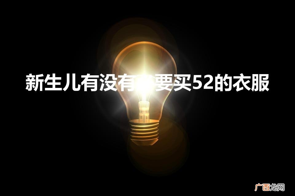 新生儿买52还是59实用 新生儿有没有必要买52的衣服