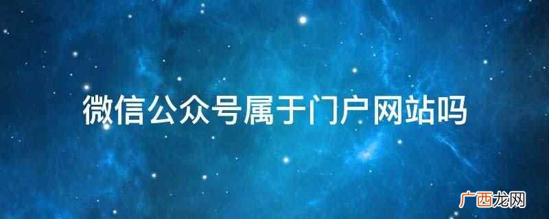 微信公众号不属于门户网站 微信公众号属于门户网站吗