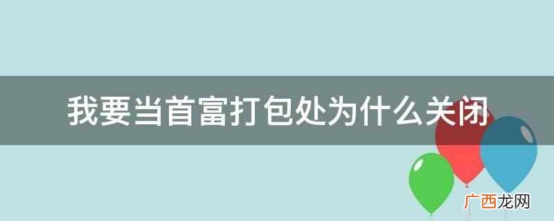 我要当首富打包处关闭是模拟器的bug 我要当首富打包处为什么关闭