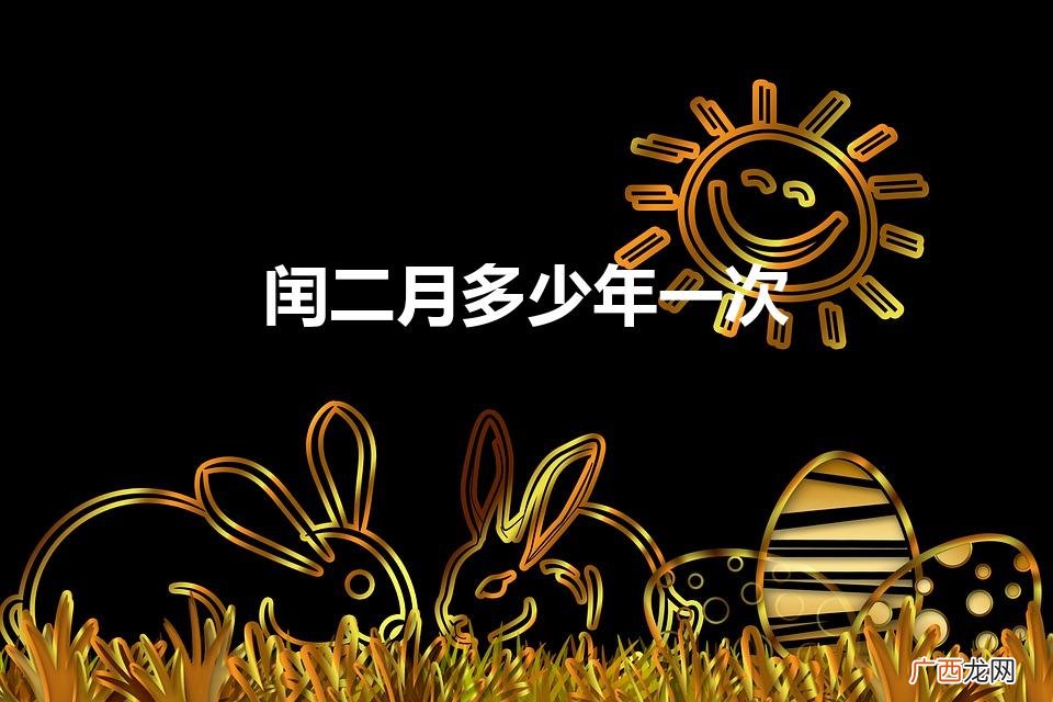 闰二月多少年一次都在哪一年 闰二月多少年一次