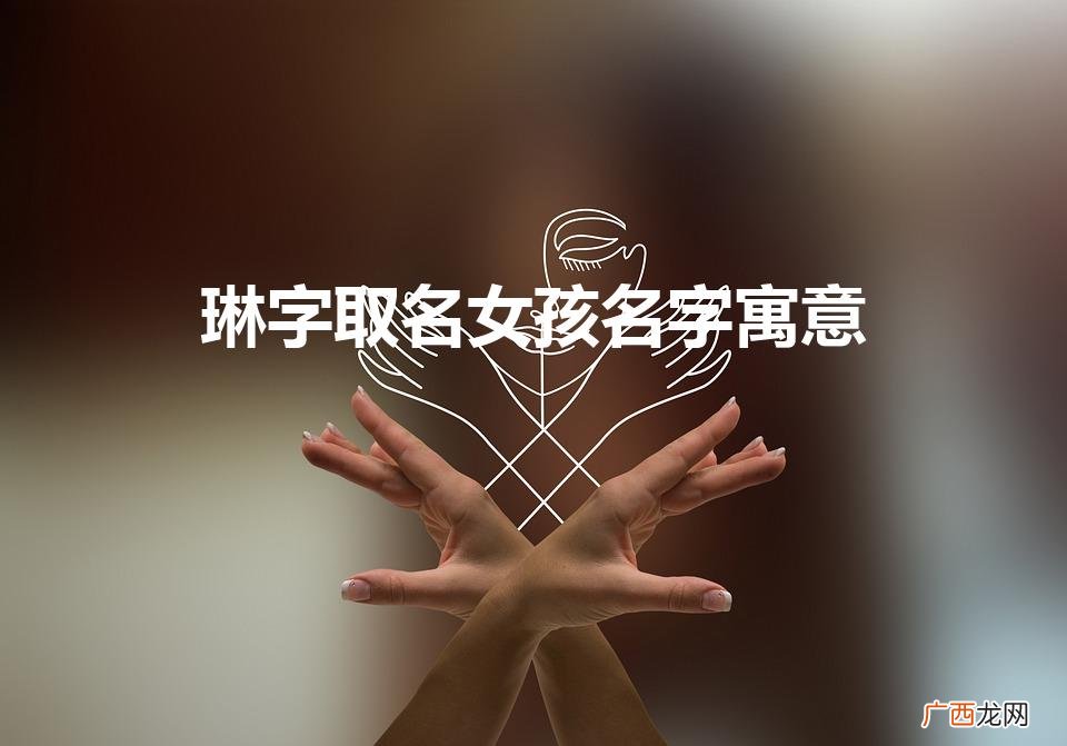 琳字取名女孩名字寓意五行 琳字取名女孩名字寓意