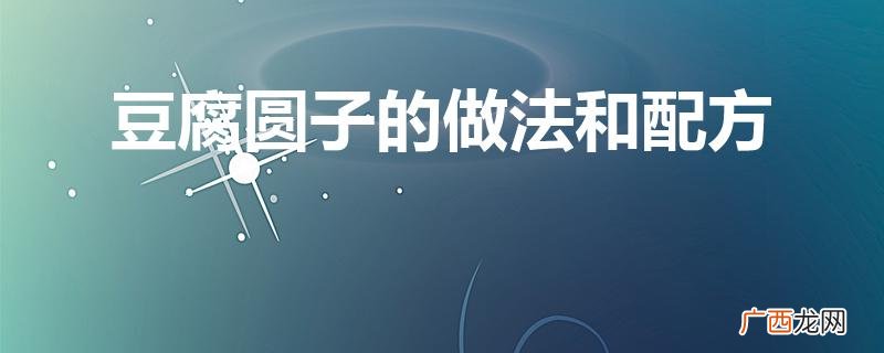 豆腐圆子制作方法详解 豆腐圆子的做法和配方
