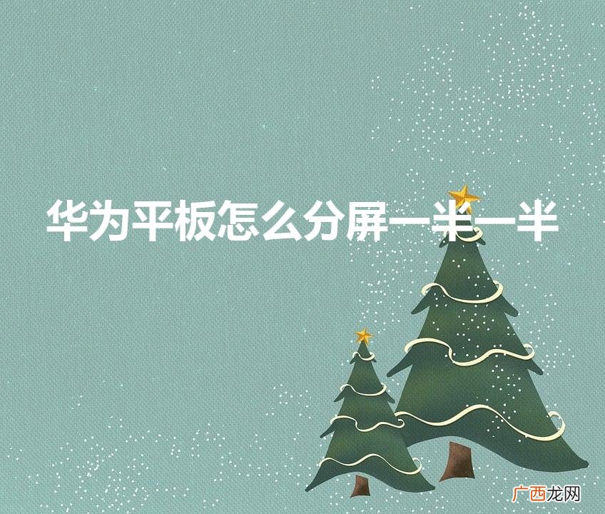 华为平板怎么分屏一半一半（华为怎么分屏左右一半一半)